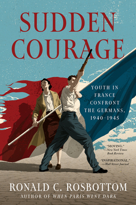 Sudden Courage: Youth in France Confront the Germans, 1940-1945 by Ronald C. Rosbottom