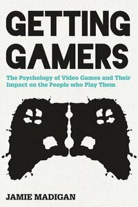 Getting Gamers: The Psychology of Video Games and Their Impact on the People Who Play Them by Jamie Madigan