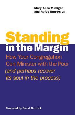 Standing in the Margin: How Your Congregation Can Minister with the Poor (and Perhaps Recover Its Soul in the Process) by Mary Alice Mulligan, Rufus Burrow
