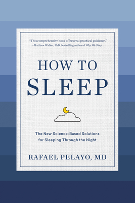 How to Sleep: The New Science-Based Solutions for Sleeping Through the Night by Rafael Pelayo