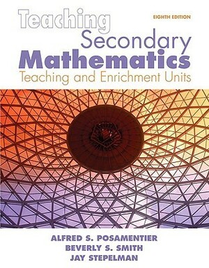 Teaching Secondary Mathematics: Techniques and Enrichment Units by Jay Stepelman, Alfred S. Posamentier, Beverly S. Smith