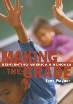Making the Grade: Reinventing America's Schools by Tony Wagner