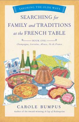 Searching for Family and Traditions at the French Table, Book One (Champagne, Alsace, Lorraine, and Paris Regions) by Carole Bumpus