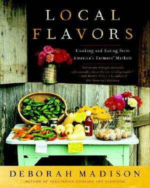 Local Flavors: Cooking and Eating from America's Farmers' Markets by Deborah Madison