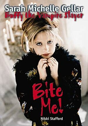 Bite Me!: Sarah Michelle Gellar and Buffy the Vampire Slayer by Nikki Stafford