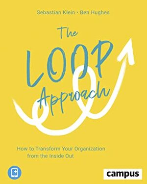 The Loop Approach: How to Transform Your Organization from the Inside Out by Sebastian Klein, Ben Hughes