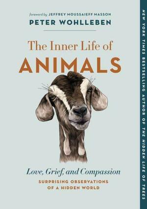 The Inner Life of Animals: Love, Grief, and Compassion--Surprising Observations of a Hidden World by Peter Wohlleben