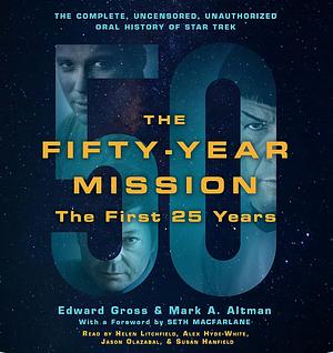The Fifty-Year Mission: The First 25 Years: The Complete, Uncensored, Unauthorized Oral History of Star Trek by Mark A. Altman, Edward Gross
