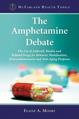 The Amphetamine Debate: The Use of Adderall, Ritalin and Related Drugs for Behavior Modification, Neuroenhancement and Anti-Aging Purposes by Elaine A. Moore
