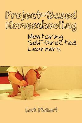 Project-Based Homeschooling: Mentoring Self-Directed Learners by Lori McWilliam Pickert