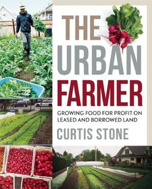 The Urban Farmer: Growing Food for Profit on Leased and Borrowed Land by Curtis Stone