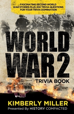 World War 2 Trivia Book: Fascinating Second World War Stories Plus 200+ Trivia Questions for Your Trivia Domination by Kimberly Miller, History Compacted