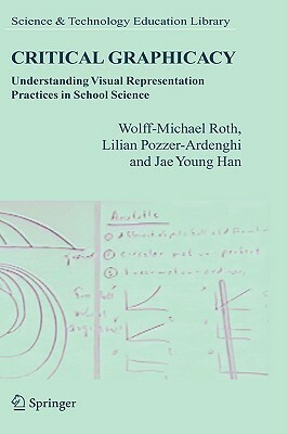 Critical Graphicacy: Understanding Visual Representation Practices in School Science by Wolff-Michael Roth, Jae Young Han, Lilian Pozzer-Ardenghi