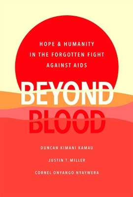 Beyond Blood: Hope and Humanity in the Forgotten Fight Against AIDS by Duncan Kimani Kamau, Cornel Onyango Nyaywera, Justin T. Miller