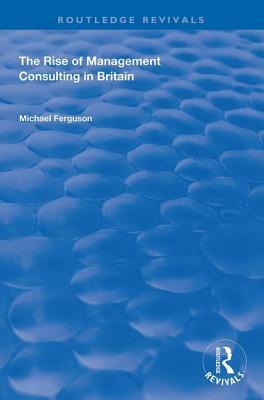 The Rise of Management Consulting in Britain by Michael Ferguson