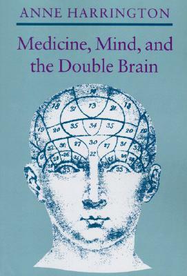Medicine, Mind, and the Double Brain: A Study in Nineteenth-Century Thought by Anne Harrington