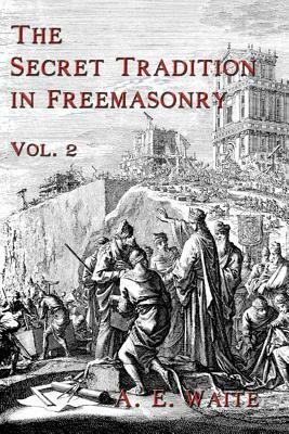 The Secret Tradition In Freemasonry: Vol. 2 by A. E. Waite