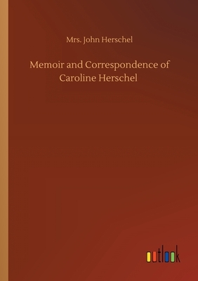 Memoir and Correspondence of Caroline Herschel by John Herschel