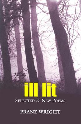 Ill Lit, Volume 7: Selected & New Poems by Franz Wright