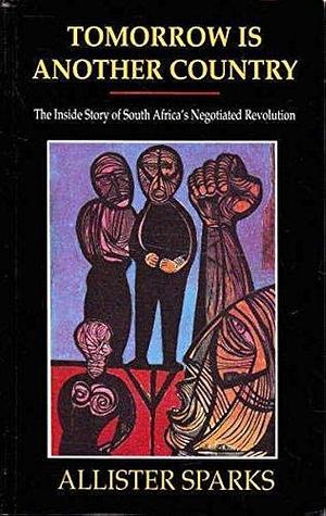 Tomorrow is Another Country: The Inside Story of South Africa's Negotiated Revolution by Allister Sparks