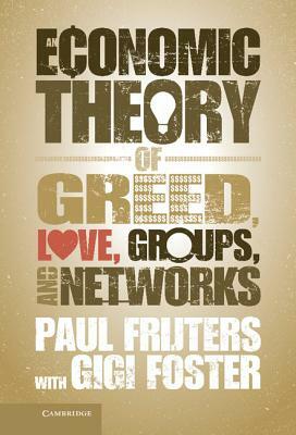 An Economic Theory of Greed, Love, Groups, and Networks by Gigi Foster, Paul Frijters