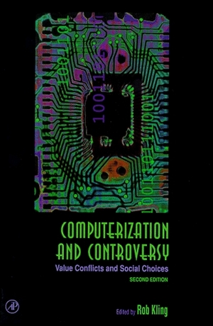 Computerization and Controversy: Value Conflicts and Social Choices by Rob Kling