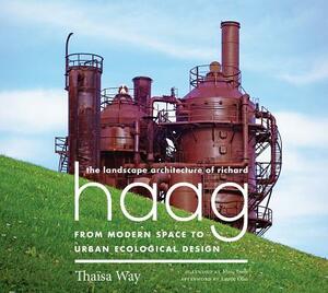 The Landscape Architecture of Richard Haag: From Modern Space to Urban Ecological Design by Thaïsa Way