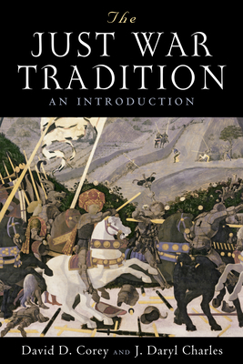 The Just War Tradition: An Introduction by David D. Corey, J. Daryl Charles