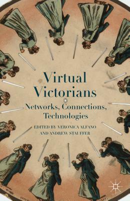 Virtual Victorians: Networks, Connections, Technologies by Veronica Alfano, Andrew Stauffer