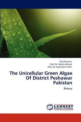 The Unicellular Green Algae of District Peshawar Pakistan by Fida Hussain, Prof Dr Syed Zahir Shah, Prof Dr Habib Ahmad