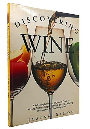 Discovering Wine: A Refreshingly Unfussy Beginner's Guide to Finding, Tasting, Judging, Storing, Serving, Cellaring, And, Most of All, Discovering Wine by Joanna Simon