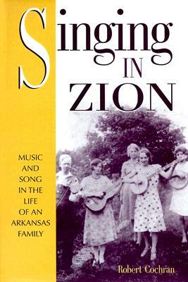 Singing in Zion: Music and Song in the Life of an Arkansas Family by Robert Cochran