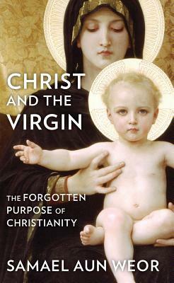 Christ and the Virgin: The Forgotten Purpose of Christianity by Samael Aun Weor