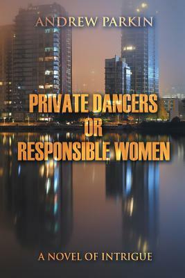 Private Dancers or Responsible Women: A Novel of Intrigue by Andrew Parkin