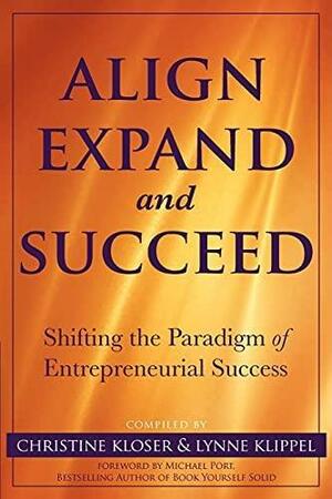 Align Expand, and Succeed: Shifting the Paradigm of Entrepreneurial Success by Lynne Klippel, Christine Kloser