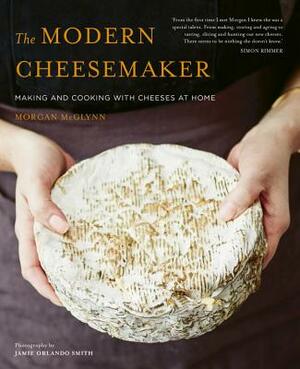 The Modern Cheesemaker: Making and Cooking with Cheeses at Home by Morgan McGlynn