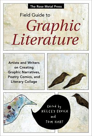 The Rose Metal Press Field Guide to Graphic Literature: Artists and Writers on Creating Graphic Narratives, Poetry Comics, and Literary Collage by Kelcey Ervick, Tom Hart