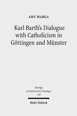 Karl Barth's Dialogue with Catholicism in Gottingen and Munster: Its Significance for His Doctrine of God by Amy Marga