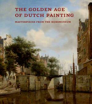 The Golden Age of Dutch Painting: Masterpieces from the Rijksmuseum by Gerdien Wuestman