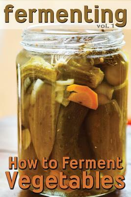 Fermenting: How to Ferment Vegetables by Rashelle Johnson