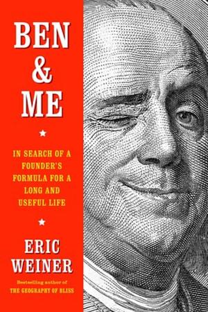 Ben & Me: In Search of a Founder's Formula for a Long and Useful Life by Eric Weiner, Eric Weiner