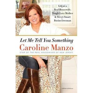 Let Me Tell You Something: Life as a Real Housewife, Tough-Love Mother, and Street-Smart Businesswoman by Caroline Manzo