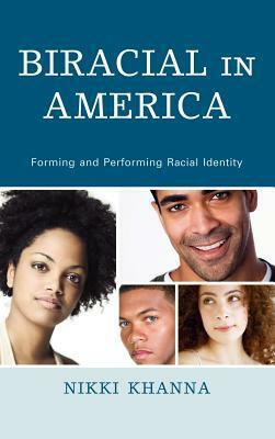 Biraciality in America: Forming and Performing Racial Identity by Nikki Khanna