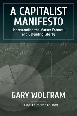 A Capitalist Manifesto: Understanding The Market Economy And Defending Liberty by Gary Wolfram