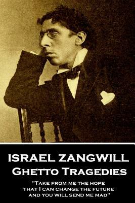 Israel Zangwill - Ghetto Tragedies: 'take from Me the Hope That I Can Change the Future and You Will Send Me Mad'' by Israel Zangwill