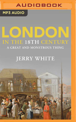 London in the Eighteenth Century: A Great and Monstrous Thing by Jerry White
