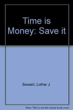 Time Is Money: Save It by Lothar J. Seiwert