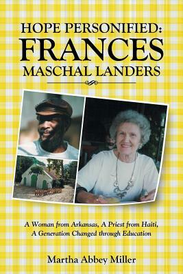 Hope Personified: Frances Maschal Landers: A Woman from Arkansas, A Priest from Haiti, A Generation Changed through Education by Martha Abbey Miller