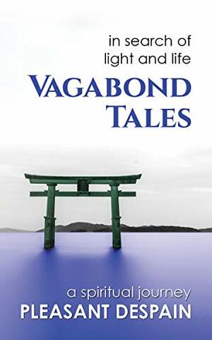 Vagabond Tales, In Search of Light and Life by Pleasant DeSpain