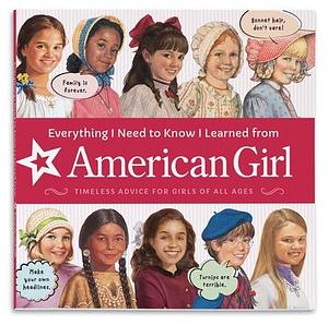 Everything I Need to Know I Learned From American Girl: Timeless Advice for Girls of All Ages by Nick Backes, Dan Andreasen, American Girl, American Girl